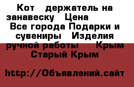 Кот - держатель на занавеску › Цена ­ 1 500 - Все города Подарки и сувениры » Изделия ручной работы   . Крым,Старый Крым